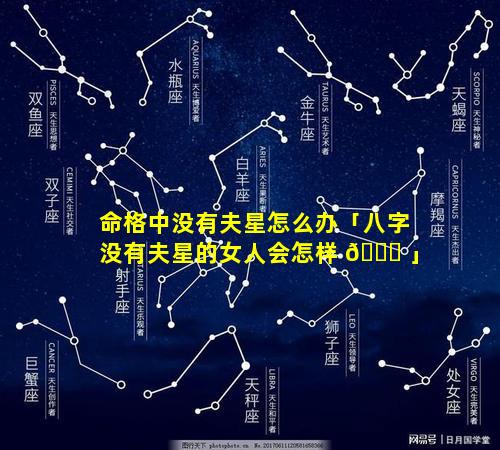 命格中没有夫星怎么办「八字没有夫星的女人会怎样 🐞 」